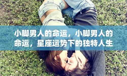 小脚男人的命运，星座运势下的独特人生轨迹探索