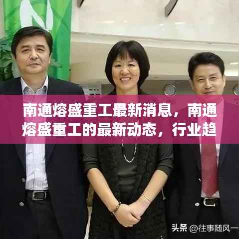 南通熔盛重工最新动态，行业趋势与企业发展的深度融合