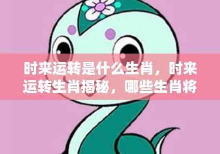 揭秘时来运转生肖，哪些属相将迎来好运连连？