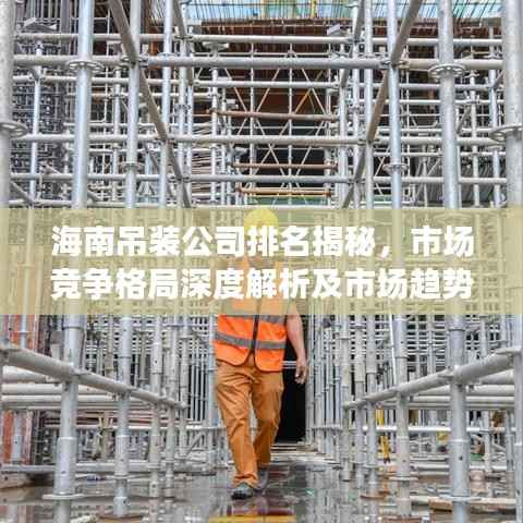 海南吊装公司排名揭秘，市场竞争格局深度解析及市场趋势预测
