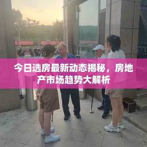 今日选房最新动态揭秘，房地产市场趋势大解析